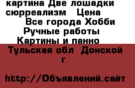 картина Две лошадки ...сюрреализм › Цена ­ 21 000 - Все города Хобби. Ручные работы » Картины и панно   . Тульская обл.,Донской г.